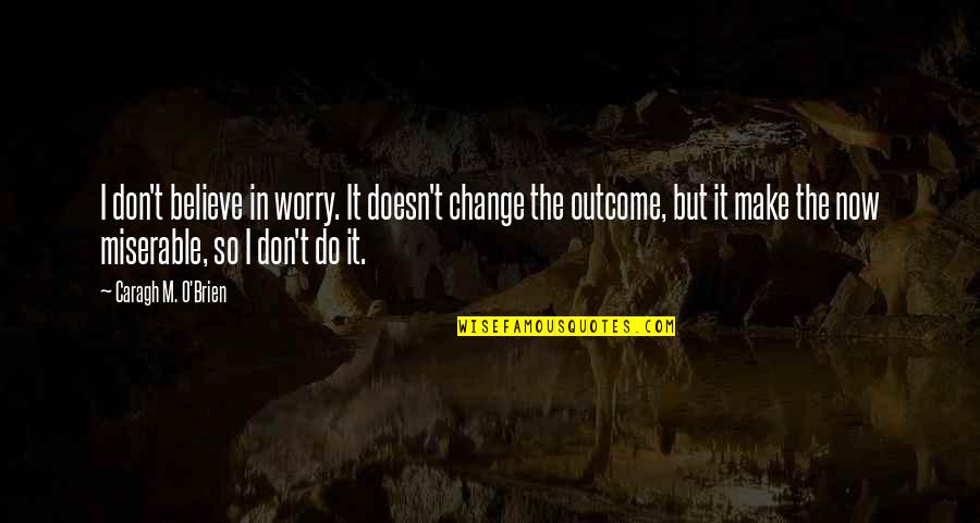Louisell D Quotes By Caragh M. O'Brien: I don't believe in worry. It doesn't change Louisell D Quotes By Caragh M. O'Brien: I don't believe in worry. It doesn't change