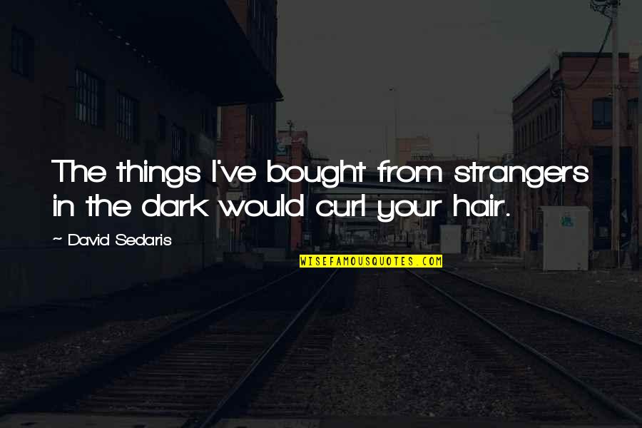 Louisell D Quotes By David Sedaris: The things I've bought from strangers in the