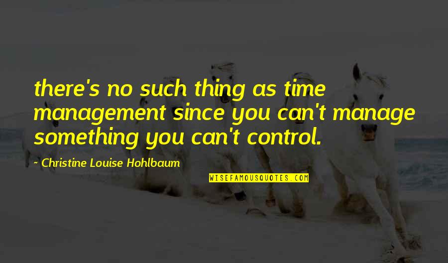 Louise's Quotes By Christine Louise Hohlbaum: there's no such thing as time management since