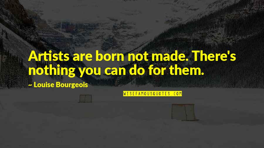 Louise's Quotes By Louise Bourgeois: Artists are born not made. There's nothing you