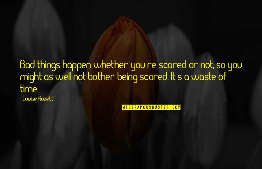 Louise's Quotes By Louise Rozett: Bad things happen whether you're scared or not,