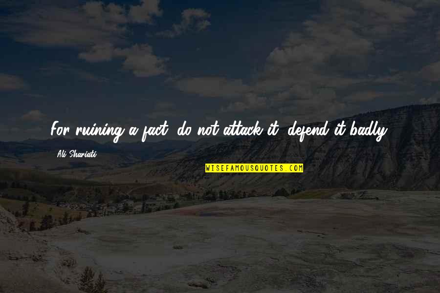 Louison Costello Quotes By Ali Shariati: For ruining a fact, do not attack it,