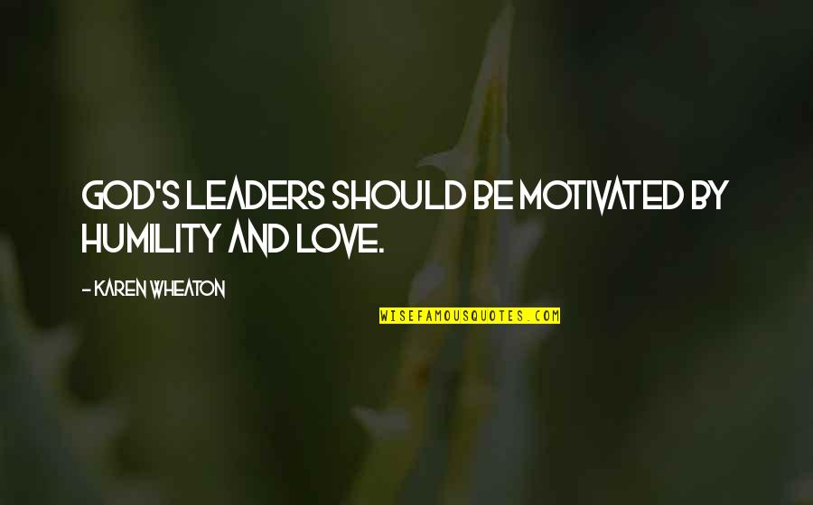 Louizes Quotes By Karen Wheaton: God's leaders should be motivated by humility and Louizes Quotes By Karen Wheaton: God's leaders should be motivated by humility and