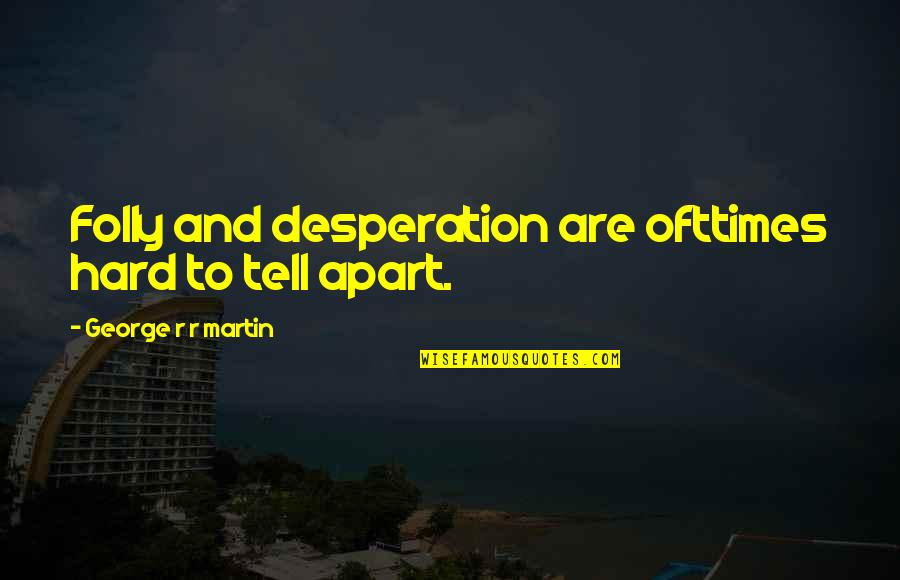 Loukianos Boat Quotes By George R R Martin: Folly and desperation are ofttimes hard to tell Loukianos Boat Quotes By George R R Martin: Folly and desperation are ofttimes hard to tell