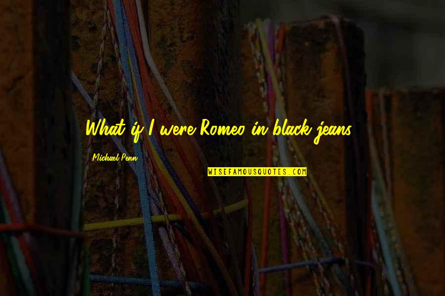 Loulous Griddle Quotes By Michael Penn: What if I were Romeo in black jeans? Loulous Griddle Quotes By Michael Penn: What if I were Romeo in black jeans?