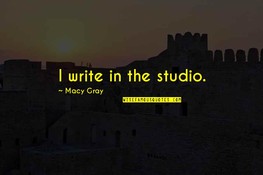 Loumans Quotes By Macy Gray: I write in the studio.