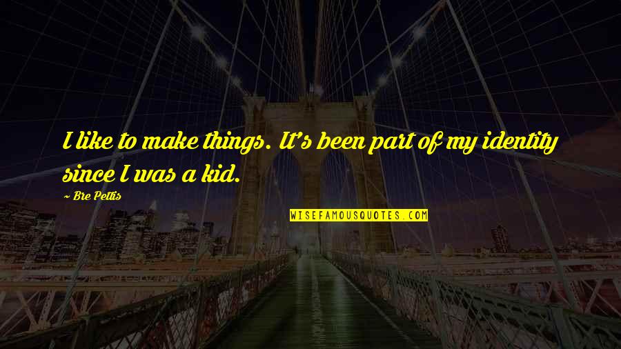 Lounderay Quotes By Bre Pettis: I like to make things. It's been part
