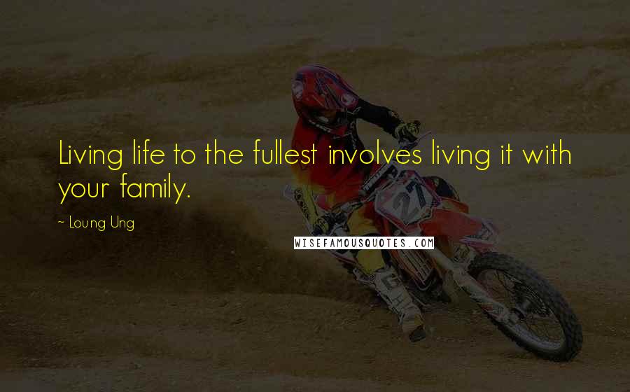 Loung Ung quotes: Living life to the fullest involves living it with your family.