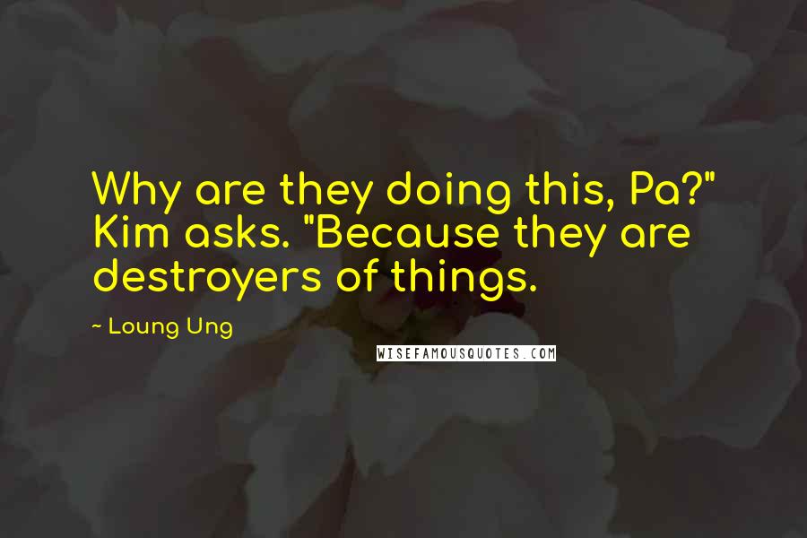 Loung Ung quotes: Why are they doing this, Pa?" Kim asks. "Because they are destroyers of things.