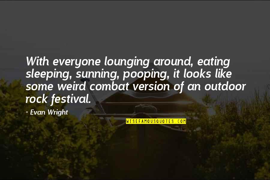 Lounging Quotes By Evan Wright: With everyone lounging around, eating sleeping, sunning, pooping,