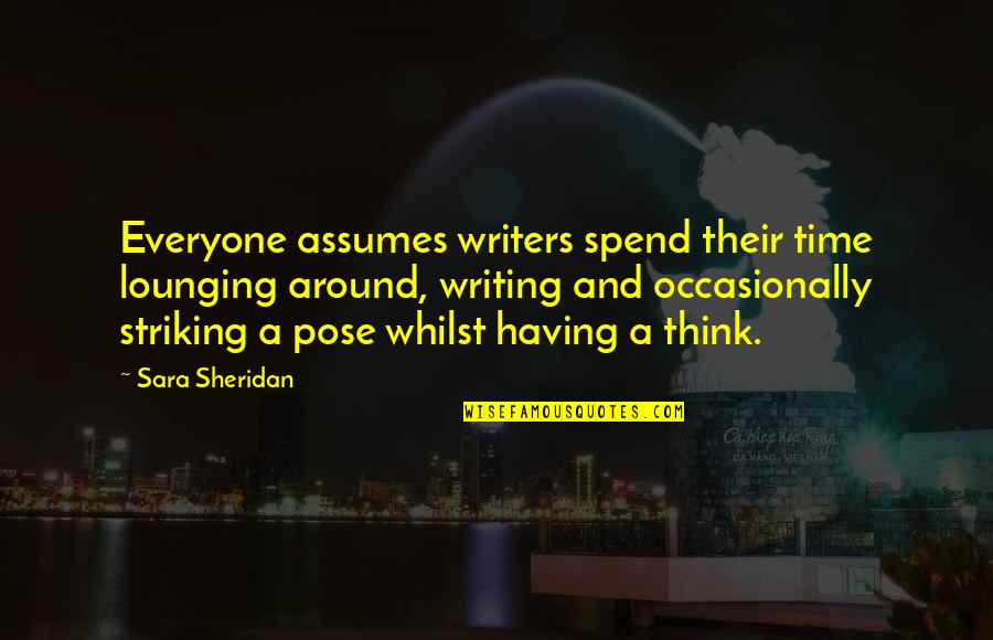 Lounging Quotes By Sara Sheridan: Everyone assumes writers spend their time lounging around,