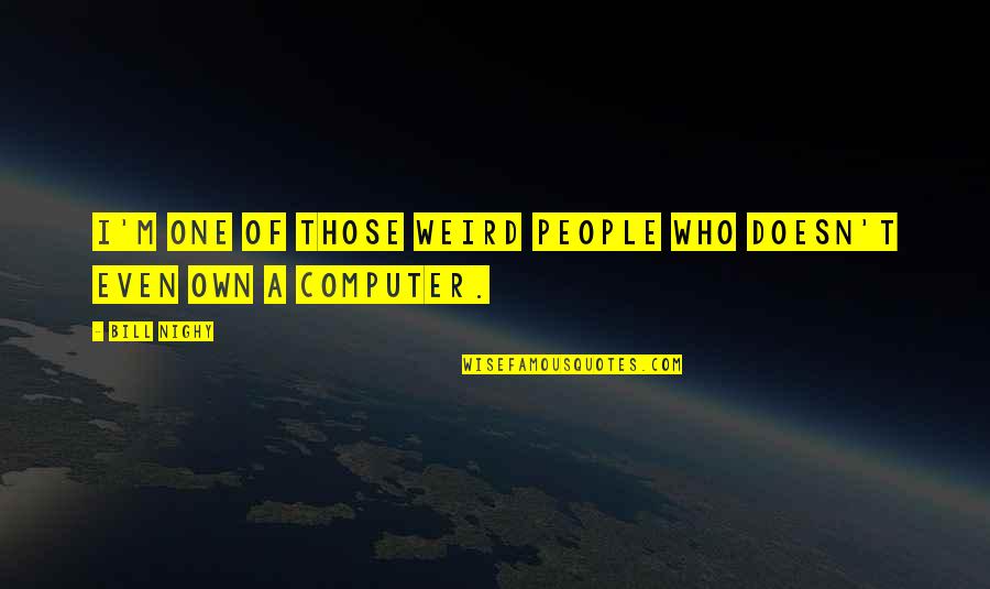 Lounis Productions Quotes By Bill Nighy: I'm one of those weird people who doesn't