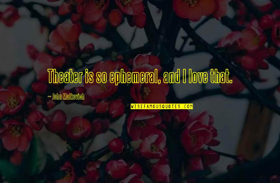 Lounis Productions Quotes By John Malkovich: Theater is so ephemeral, and I love that. Lounis Productions Quotes By John Malkovich: Theater is so ephemeral, and I love that.