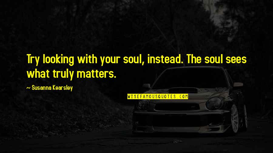 Loupiac Vin Quotes By Susanna Kearsley: Try looking with your soul, instead. The soul Loupiac Vin Quotes By Susanna Kearsley: Try looking with your soul, instead. The soul