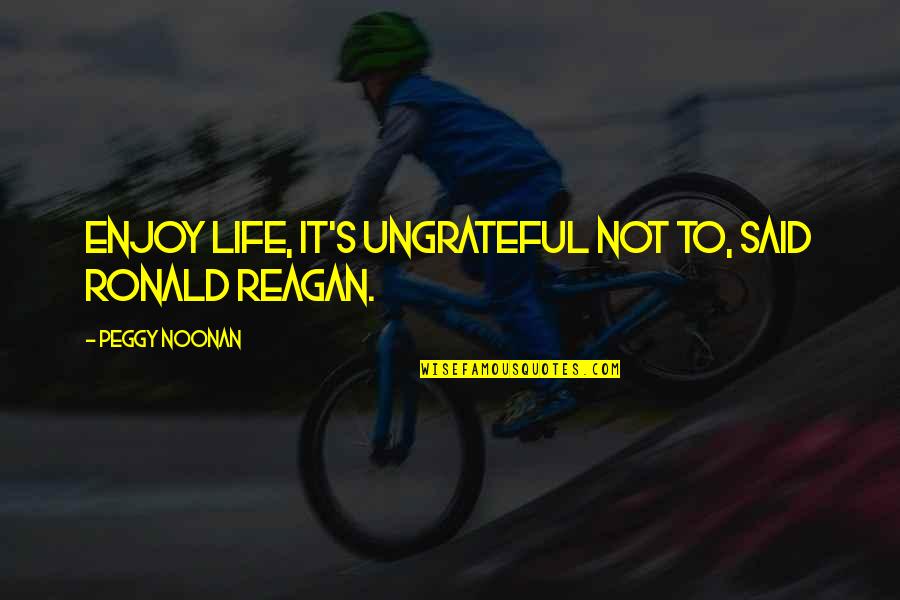 Louque Family Tree Quotes By Peggy Noonan: Enjoy life, it's ungrateful not to, said Ronald Louque Family Tree Quotes By Peggy Noonan: Enjoy life, it's ungrateful not to, said Ronald