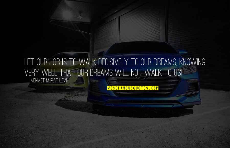 Louque So Long Quotes By Mehmet Murat Ildan: Let our job is to walk decisively to Louque So Long Quotes By Mehmet Murat Ildan: Let our job is to walk decisively to