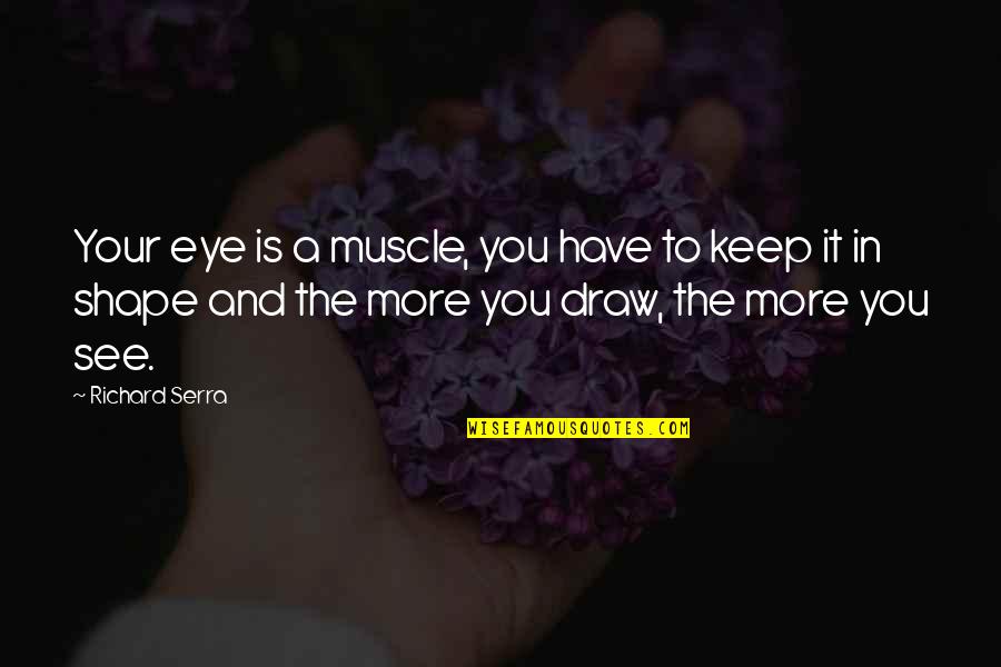 Louque So Long Quotes By Richard Serra: Your eye is a muscle, you have to Louque So Long Quotes By Richard Serra: Your eye is a muscle, you have to