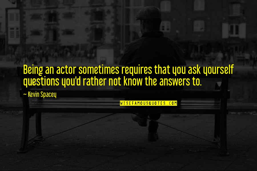 Lourawls Quotes By Kevin Spacey: Being an actor sometimes requires that you ask Lourawls Quotes By Kevin Spacey: Being an actor sometimes requires that you ask