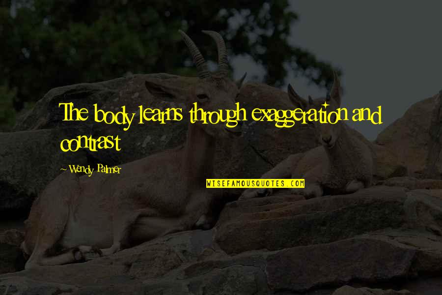 Lourawls Quotes By Wendy Palmer: The body learns through exaggeration and contrast Lourawls Quotes By Wendy Palmer: The body learns through exaggeration and contrast