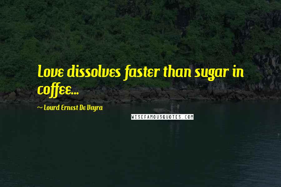 Lourd Ernest De Veyra quotes: Love dissolves faster than sugar in coffee...