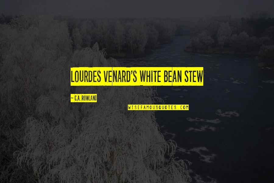 Lourdes Quotes By C.A. Rowland: Lourdes Venard's White Bean Stew