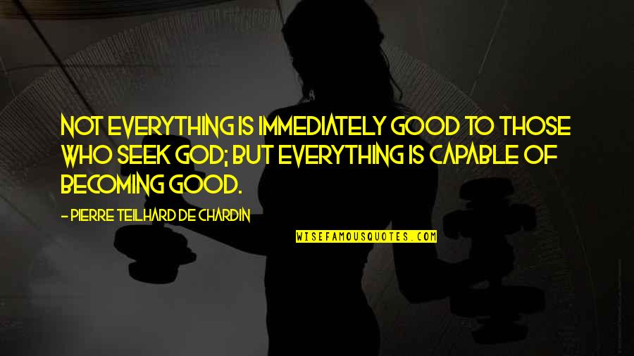 Loured Quotes By Pierre Teilhard De Chardin: Not everything is immediately good to those who