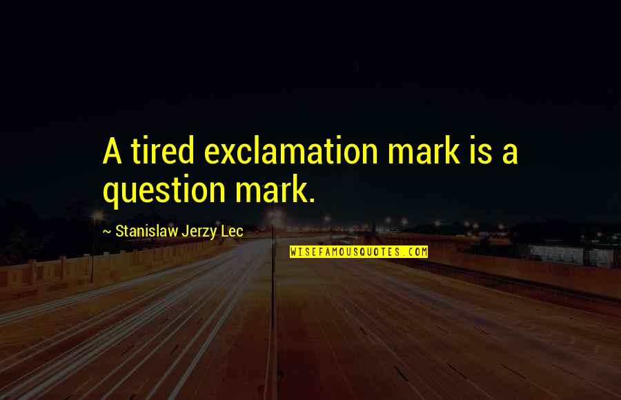 Loured Quotes By Stanislaw Jerzy Lec: A tired exclamation mark is a question mark.