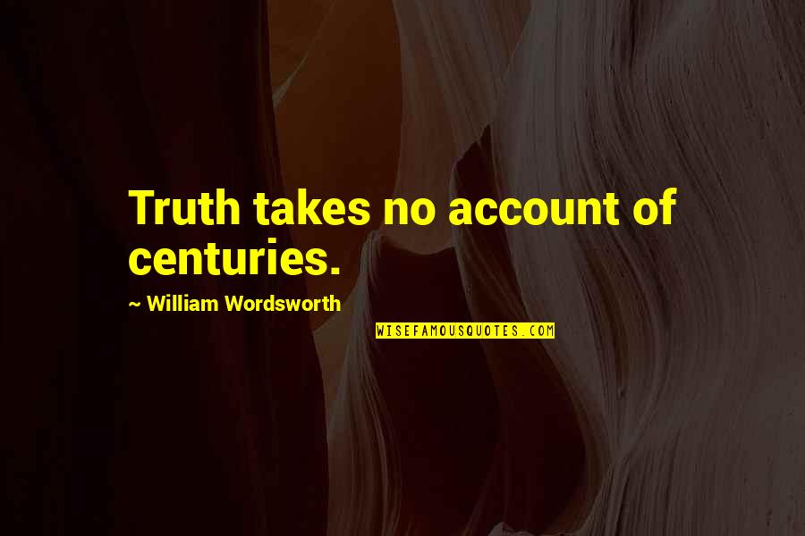 Loureid Quotes By William Wordsworth: Truth takes no account of centuries.