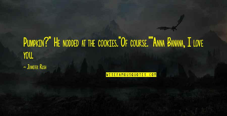Lourene Bevaart Quotes By Jennifer Rush: Pumpkin?" He nodded at the cookies."Of course.""Anna Banana,