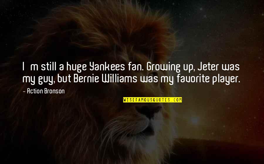 Lourene Rapport Quotes By Action Bronson: I'm still a huge Yankees fan. Growing up, Lourene Rapport Quotes By Action Bronson: I'm still a huge Yankees fan. Growing up,