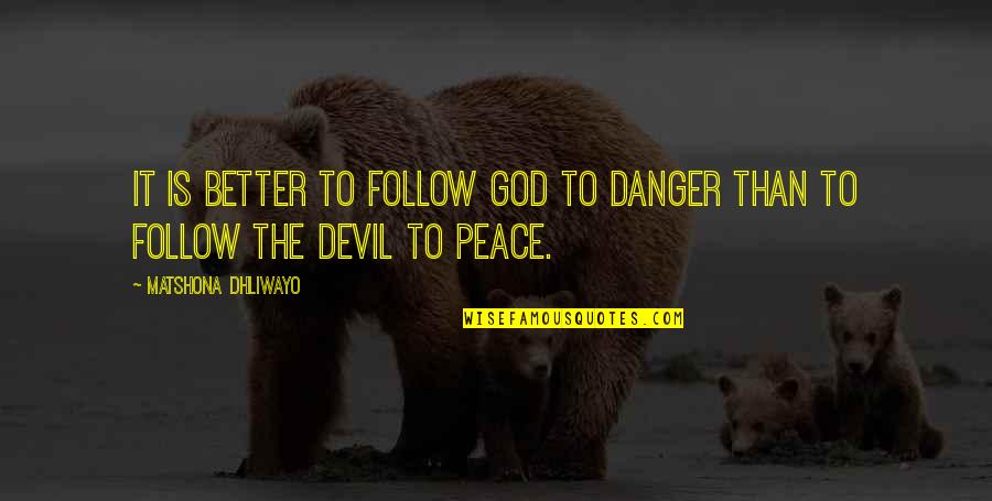 Lourens River Quotes By Matshona Dhliwayo: It is better to follow God to danger