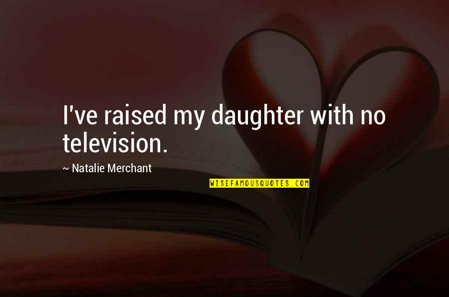 Lourie Davis Quotes By Natalie Merchant: I've raised my daughter with no television. Lourie Davis Quotes By Natalie Merchant: I've raised my daughter with no television.