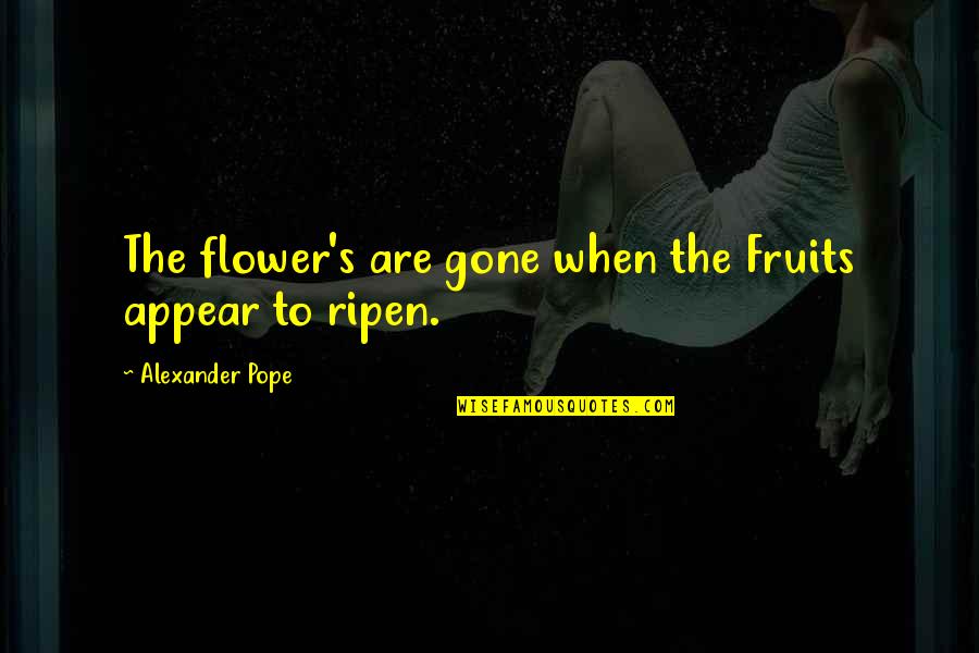 Louring Me In Quotes By Alexander Pope: The flower's are gone when the Fruits appear Louring Me In Quotes By Alexander Pope: The flower's are gone when the Fruits appear