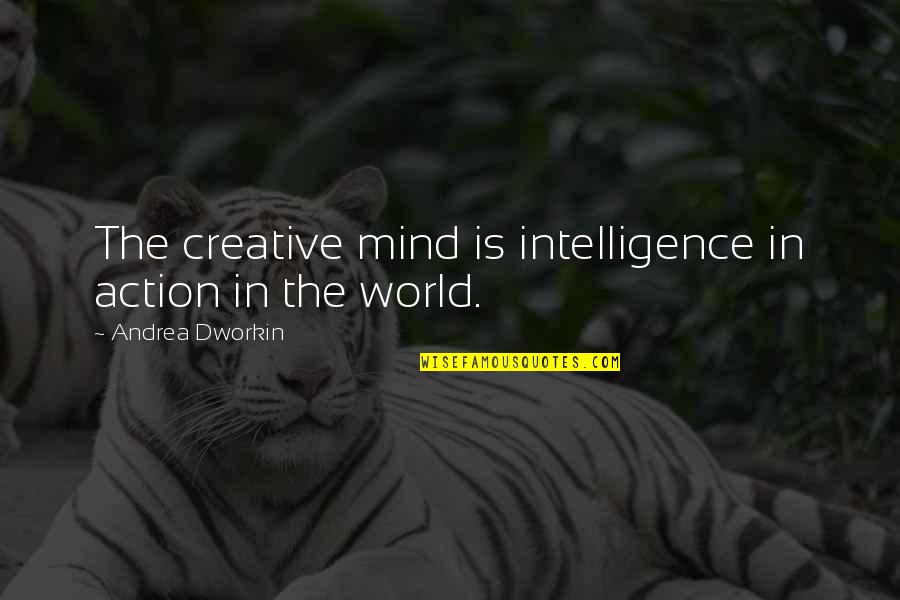 Louring Me In Quotes By Andrea Dworkin: The creative mind is intelligence in action in Louring Me In Quotes By Andrea Dworkin: The creative mind is intelligence in action in