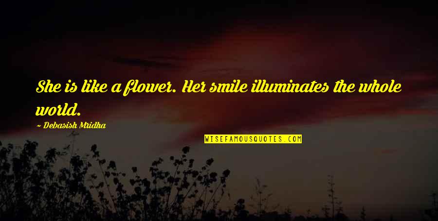 Louring Me In Quotes By Debasish Mridha: She is like a flower. Her smile illuminates Louring Me In Quotes By Debasish Mridha: She is like a flower. Her smile illuminates