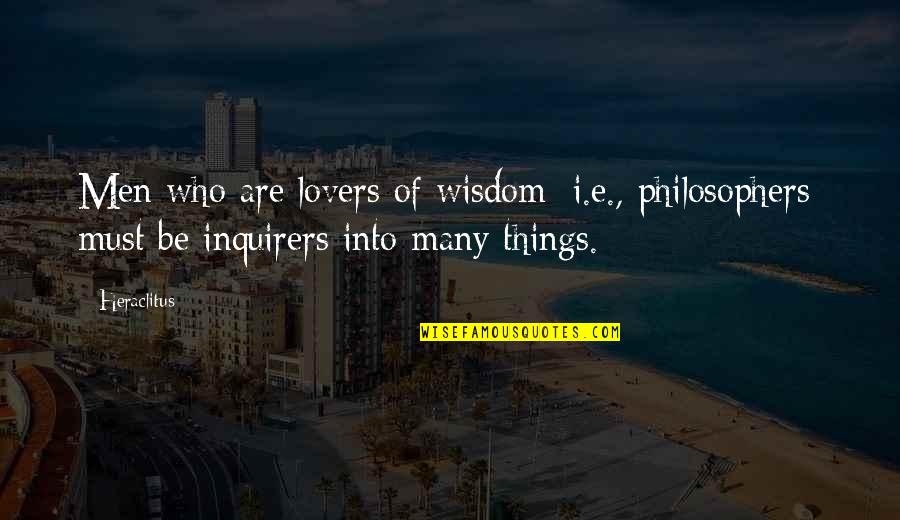 Lours True Quotes By Heraclitus: Men who are lovers of wisdom [i.e., philosophers]