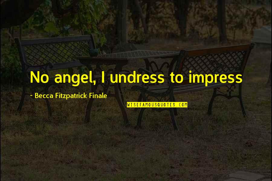 Lours Ventura Quotes By Becca Fitzpatrick Finale: No angel, I undress to impress
