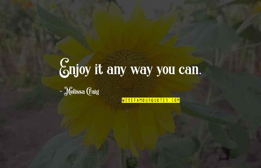 Lousada Mapa Quotes By Melissa Craig: Enjoy it any way you can. Lousada Mapa Quotes By Melissa Craig: Enjoy it any way you can.