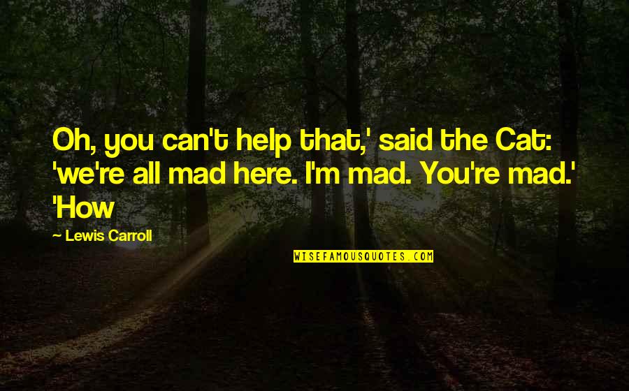 Loushanda Quotes By Lewis Carroll: Oh, you can't help that,' said the Cat: