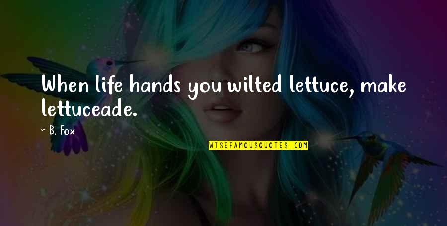 Lousiness Quotes By B. Fox: When life hands you wilted lettuce, make lettuceade.