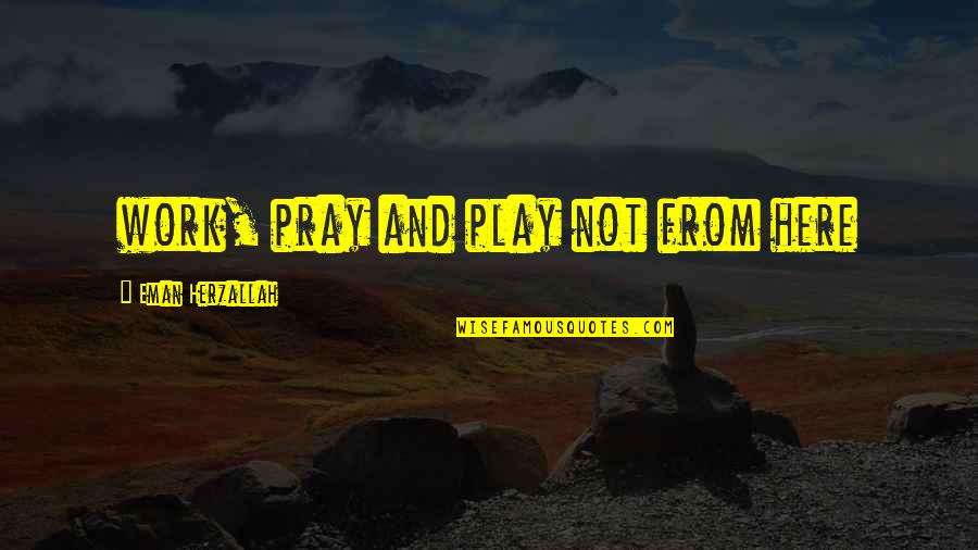 Lousy Life Quotes By Eman Herzallah: work, pray and play not from here