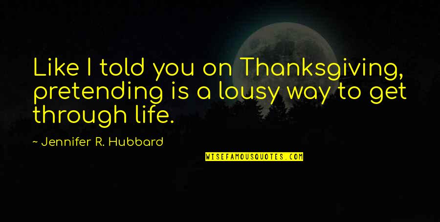 Lousy Life Quotes By Jennifer R. Hubbard: Like I told you on Thanksgiving, pretending is