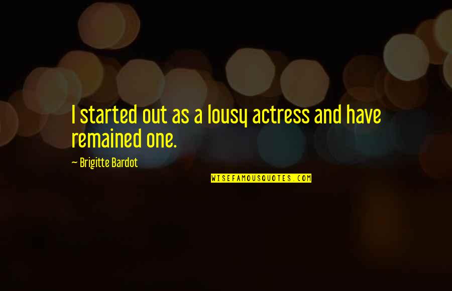 Lousy Quotes By Brigitte Bardot: I started out as a lousy actress and