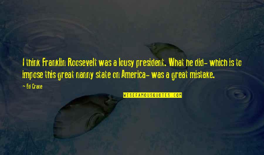 Lousy Quotes By Ed Crane: I think Franklin Roosevelt was a lousy president.