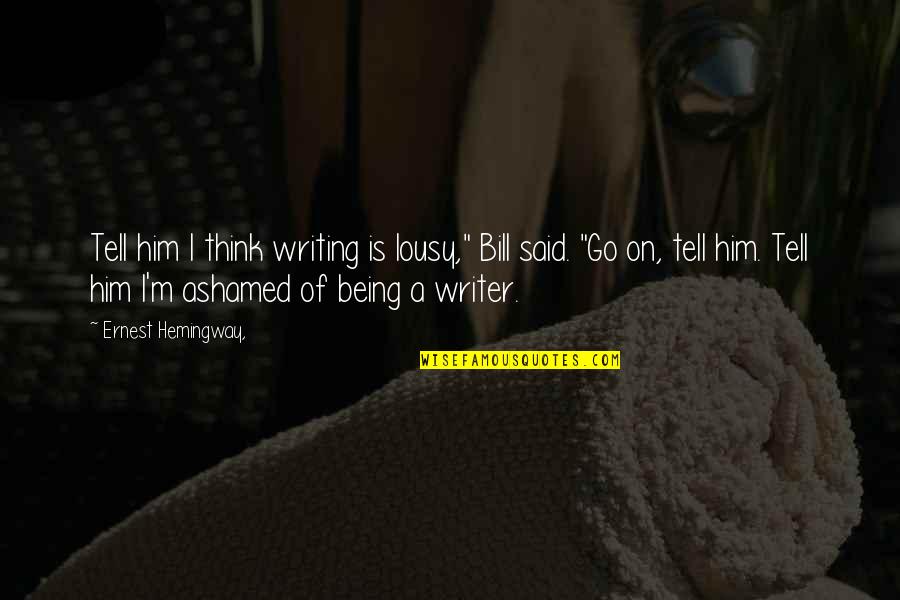Lousy Quotes By Ernest Hemingway,: Tell him I think writing is lousy," Bill Lousy Quotes By Ernest Hemingway,: Tell him I think writing is lousy," Bill