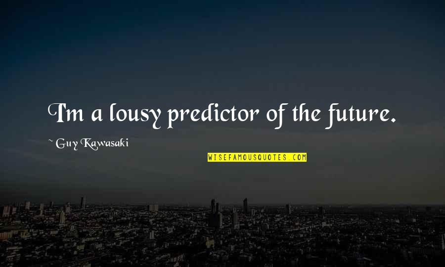 Lousy Quotes By Guy Kawasaki: I'm a lousy predictor of the future. Lousy Quotes By Guy Kawasaki: I'm a lousy predictor of the future.