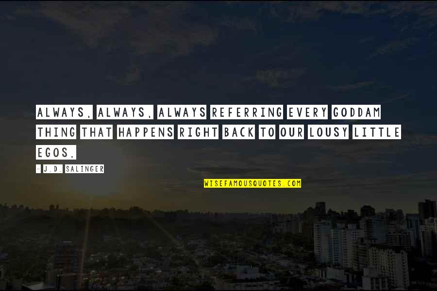 Lousy Quotes By J.D. Salinger: Always, always, always referring every goddam thing that Lousy Quotes By J.D. Salinger: Always, always, always referring every goddam thing that