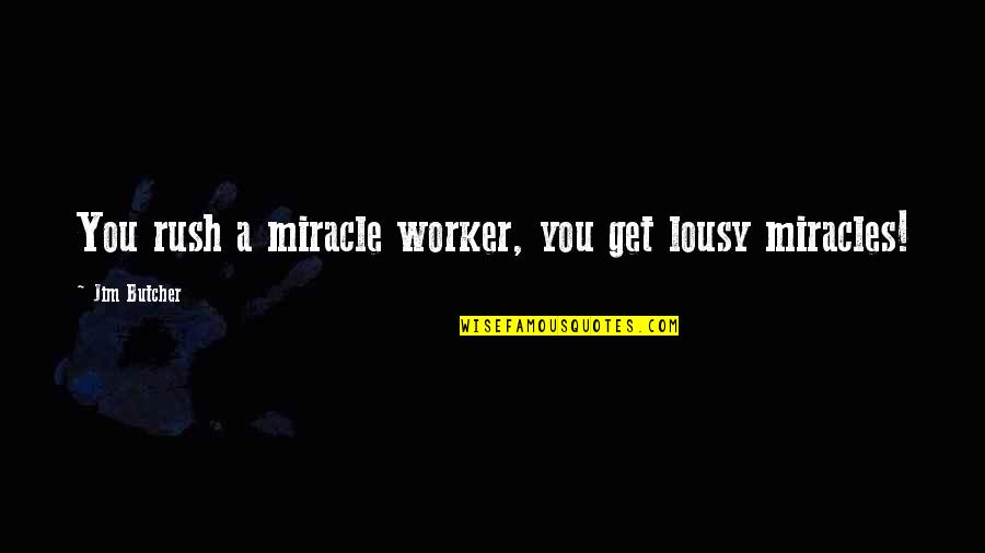 Lousy Quotes By Jim Butcher: You rush a miracle worker, you get lousy Lousy Quotes By Jim Butcher: You rush a miracle worker, you get lousy