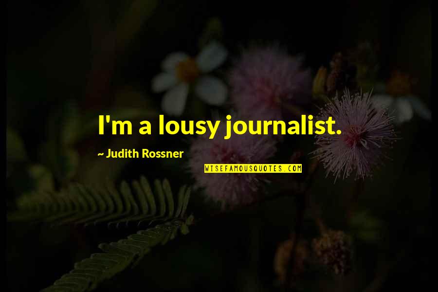 Lousy Quotes By Judith Rossner: I'm a lousy journalist. Lousy Quotes By Judith Rossner: I'm a lousy journalist.