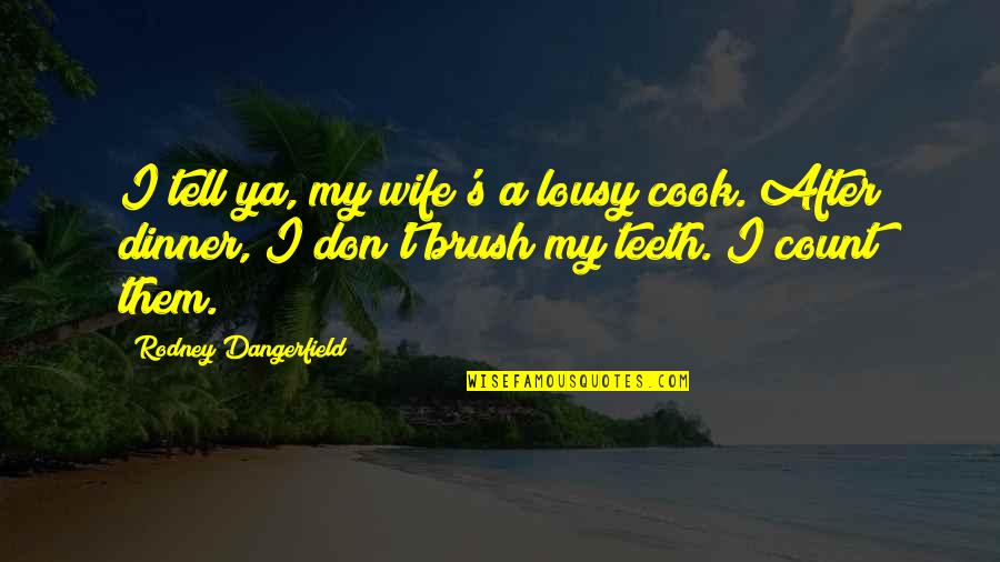 Lousy Quotes By Rodney Dangerfield: I tell ya, my wife's a lousy cook.